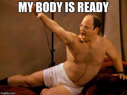 Costanza | MY BODY IS READY | image tagged in costanza | made w/ Imgflip meme maker