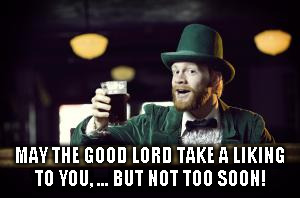 MAY THE GOOD LORD TAKE A LIKING TO YOU,
... BUT NOT TOO SOON! | made w/ Imgflip meme maker