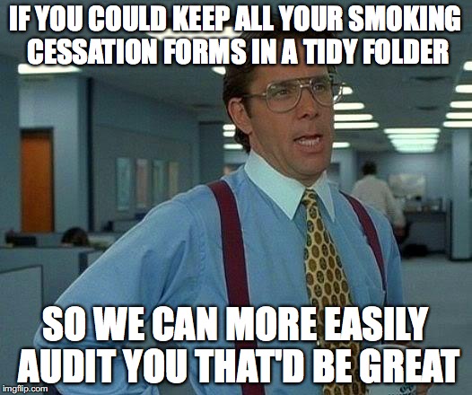 That Would Be Great | IF YOU COULD KEEP ALL YOUR SMOKING CESSATION FORMS IN A TIDY FOLDER; SO WE CAN MORE EASILY AUDIT YOU THAT'D BE GREAT | image tagged in memes,that would be great | made w/ Imgflip meme maker