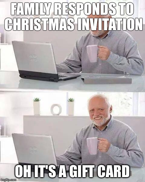 Hide the Pain Harold | FAMILY RESPONDS TO CHRISTMAS INVITATION; OH IT'S A GIFT CARD | image tagged in memes,hide the pain harold | made w/ Imgflip meme maker