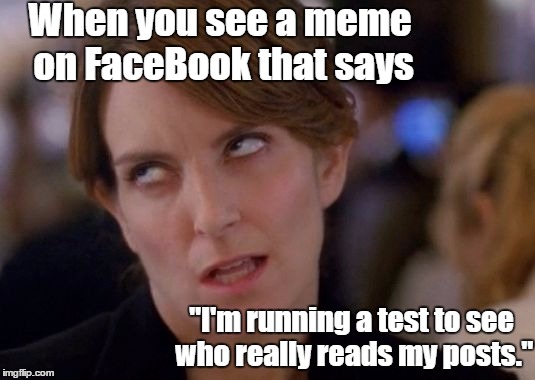 When you see "I'm running a test..." | When you see a meme on FaceBook that says; "I'm running a test to see who really reads my posts." | image tagged in eye roll,tina fey,facebook | made w/ Imgflip meme maker