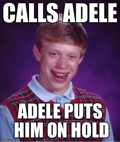 Bad Luck Brian | CALLS ADELE; ADELE PUTS HIM ON HOLD | image tagged in memes,bad luck brian,adele,adele hello | made w/ Imgflip meme maker