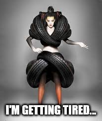 She needs to get a grip | I'M GETTING TIRED... | image tagged in memes,model,tires,tyres | made w/ Imgflip meme maker