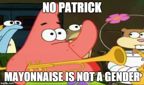 NO PATRICK MAYONNAISE IS NOT A GENDER | made w/ Imgflip meme maker