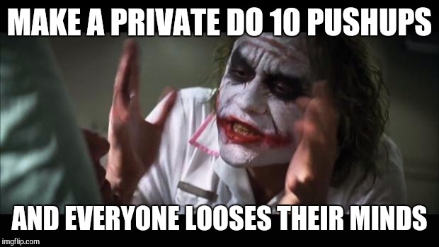 And everybody loses their minds Meme | MAKE A PRIVATE DO 10 PUSHUPS; AND EVERYONE LOOSES THEIR MINDS | image tagged in memes,and everybody loses their minds | made w/ Imgflip meme maker