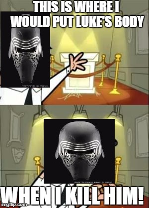 This Is Where I'd Put My Trophy If I Had One Meme | THIS IS WHERE I WOULD PUT LUKE'S BODY; WHEN I KILL HIM! | image tagged in memes,this is where i'd put my trophy if i had one | made w/ Imgflip meme maker