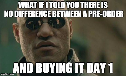 Matrix Morpheus Meme | WHAT IF I TOLD YOU THERE IS NO DIFFERENCE BETWEEN A PRE-ORDER; AND BUYING IT DAY 1 | image tagged in memes,matrix morpheus | made w/ Imgflip meme maker