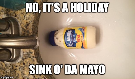 NO, IT'S A HOLIDAY SINK O' DA MAYO | made w/ Imgflip meme maker