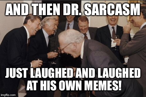 Laughing Men In Suits Meme | AND THEN DR. SARCASM JUST LAUGHED AND LAUGHED AT HIS OWN MEMES! | image tagged in memes,laughing men in suits | made w/ Imgflip meme maker