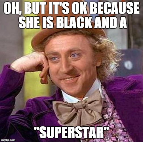 Creepy Condescending Wonka Meme | OH, BUT IT'S OK BECAUSE SHE IS BLACK AND A "SUPERSTAR" | image tagged in memes,creepy condescending wonka | made w/ Imgflip meme maker