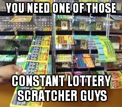 YOU NEED ONE OF THOSE CONSTANT LOTTERY SCRATCHER GUYS | made w/ Imgflip meme maker