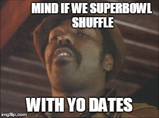 MIND IF WE SUPERBOWL SHUFFLE WITH YO DATES | made w/ Imgflip meme maker