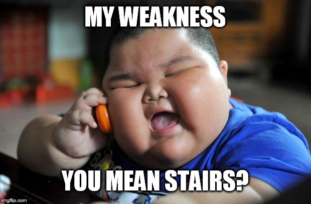It seems like everyone hates stairs | MY WEAKNESS; YOU MEAN STAIRS? | image tagged in fat asian kid,stairs | made w/ Imgflip meme maker