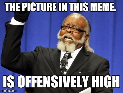Too Damn High Meme | THE PICTURE IN THIS MEME. IS OFFENSIVELY HIGH | image tagged in memes,too damn high | made w/ Imgflip meme maker