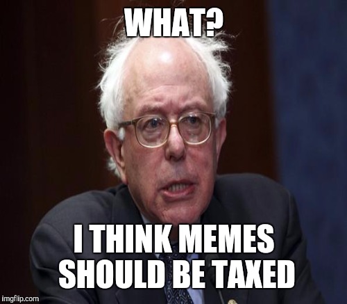 WHAT? I THINK MEMES SHOULD BE TAXED | made w/ Imgflip meme maker