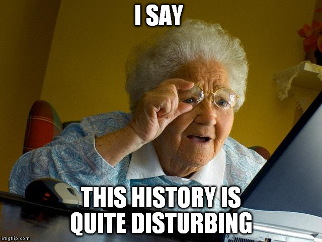 Grandma Finds The Internet Meme | I SAY THIS HISTORY IS QUITE DISTURBING | image tagged in memes,grandma finds the internet | made w/ Imgflip meme maker