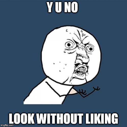 Y U No | Y U NO; LOOK WITHOUT LIKING | image tagged in memes,y u no | made w/ Imgflip meme maker