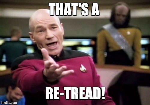 Picard Wtf Meme | THAT'S A RE-TREAD! | image tagged in memes,picard wtf | made w/ Imgflip meme maker