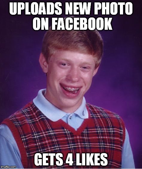 Bad Luck Brian | UPLOADS NEW PHOTO ON FACEBOOK; GETS 4 LIKES | image tagged in memes,bad luck brian | made w/ Imgflip meme maker