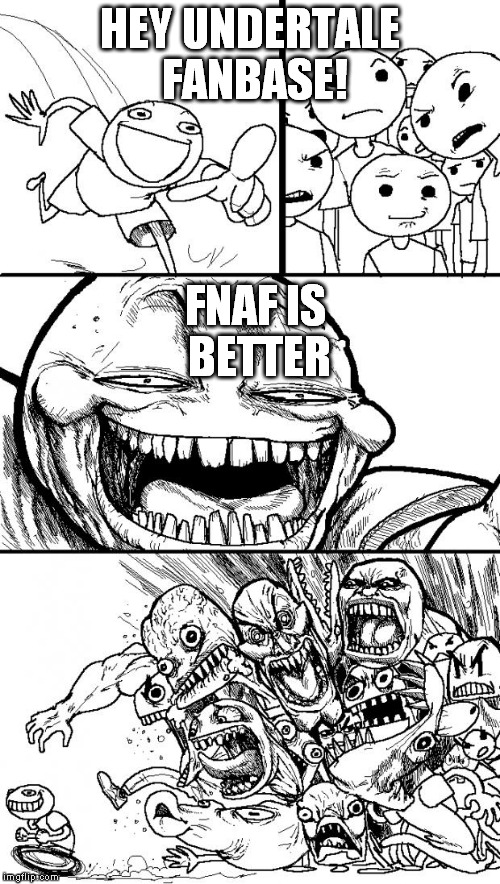 Hey Internet | HEY UNDERTALE FANBASE! FNAF IS BETTER | image tagged in memes,hey internet | made w/ Imgflip meme maker