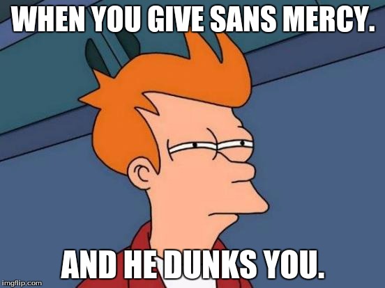 Futurama Fry Meme | WHEN YOU GIVE SANS MERCY. AND HE DUNKS YOU. | image tagged in memes,futurama fry | made w/ Imgflip meme maker