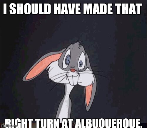 I SHOULD HAVE MADE THAT RIGHT TURN AT ALBUQUERQUE. | made w/ Imgflip meme maker