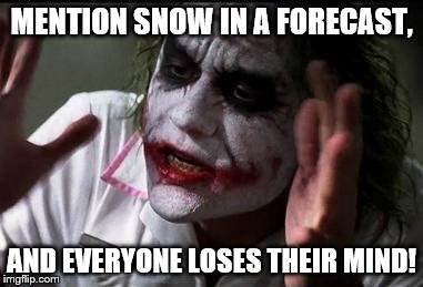 Forecast is Snow | MENTION SNOW IN A FORECAST, AND EVERYONE LOSES THEIR MIND! | image tagged in everyone loses their minds | made w/ Imgflip meme maker