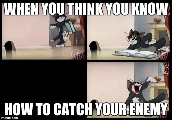 tom and jerry book | WHEN YOU THINK YOU KNOW; HOW TO CATCH YOUR ENEMY | image tagged in tom and jerry book | made w/ Imgflip meme maker