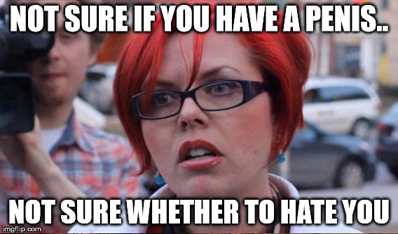 NOT SURE IF YOU HAVE A P**IS.. NOT SURE WHETHER TO HATE YOU | made w/ Imgflip meme maker