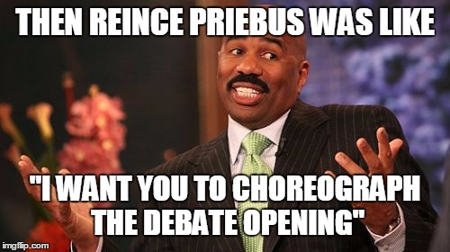 THEN REINCE PRIEBUS WAS LIKE; "I WANT YOU TO CHOREOGRAPH THE DEBATE OPENING" | image tagged in memes,steve harvey | made w/ Imgflip meme maker