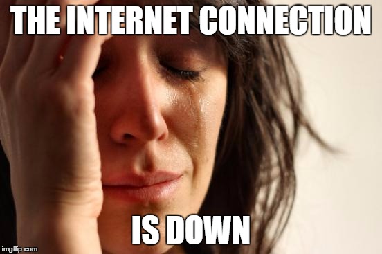 First World Problems | THE INTERNET CONNECTION; IS DOWN | image tagged in memes,first world problems | made w/ Imgflip meme maker