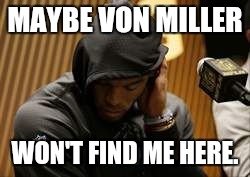 MAYBE VON MILLER; WON'T FIND ME HERE. | image tagged in cam | made w/ Imgflip meme maker