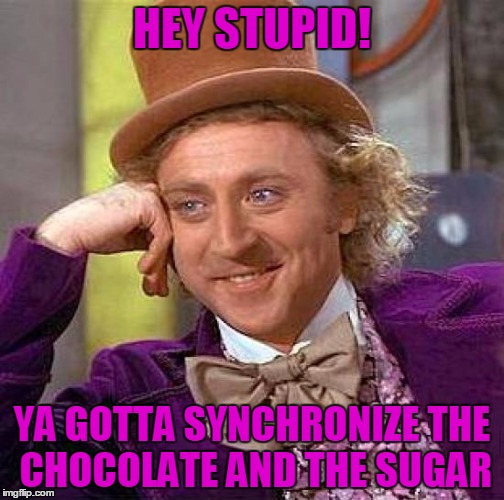 Creepy Condescending Wonka | HEY STUPID! YA GOTTA SYNCHRONIZE THE CHOCOLATE AND THE SUGAR | image tagged in memes,creepy condescending wonka | made w/ Imgflip meme maker