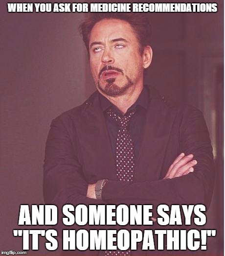 Face You Make Robert Downey Jr | WHEN YOU ASK FOR MEDICINE RECOMMENDATIONS; AND SOMEONE SAYS "IT'S HOMEOPATHIC!" | image tagged in memes,face you make robert downey jr | made w/ Imgflip meme maker