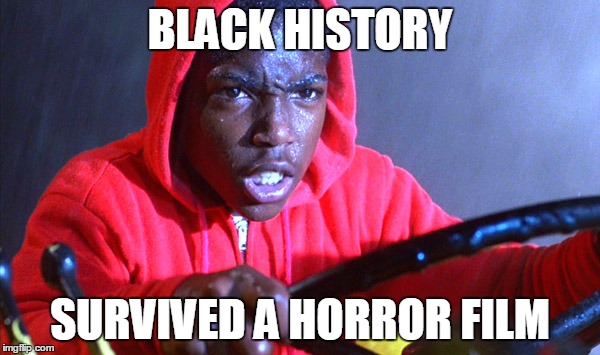 BLACK HISTORY; SURVIVED A HORROR FILM | image tagged in history | made w/ Imgflip meme maker