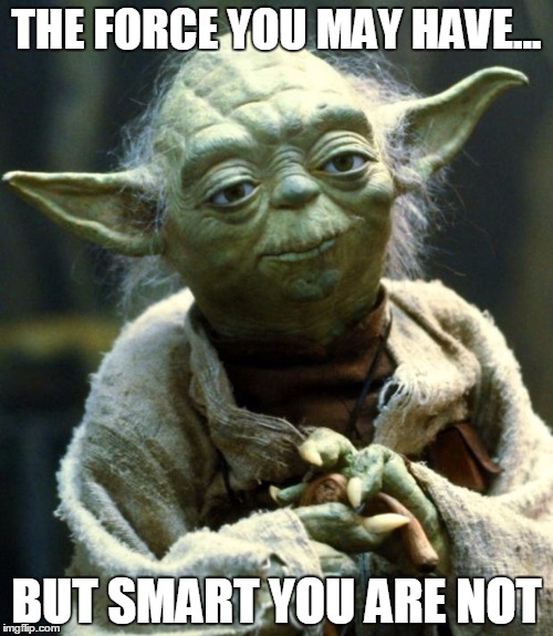 Star Wars Yoda | THE FORCE YOU MAY HAVE... BUT SMART YOU ARE NOT | image tagged in memes,star wars yoda | made w/ Imgflip meme maker