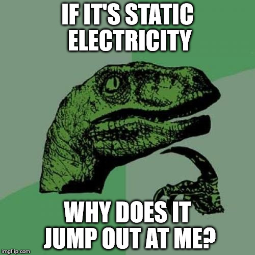 Philosoraptor Meme | IF IT'S STATIC ELECTRICITY; WHY DOES IT JUMP OUT AT ME? | image tagged in memes,philosoraptor | made w/ Imgflip meme maker