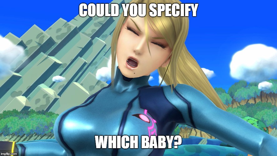 Whiny Samus | COULD YOU SPECIFY WHICH BABY? | image tagged in whiny samus | made w/ Imgflip meme maker