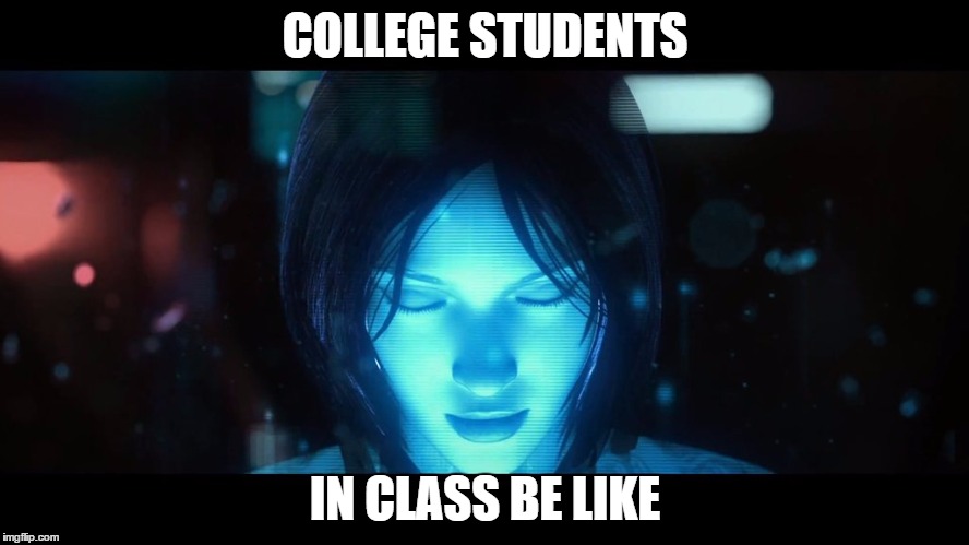 College students be like | COLLEGE STUDENTS; IN CLASS BE LIKE | image tagged in cortana,college students | made w/ Imgflip meme maker