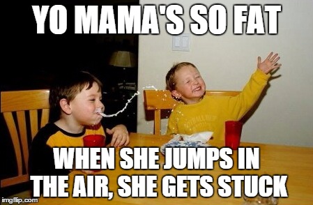 Yo Mamas So Fat Meme | YO MAMA'S SO FAT; WHEN SHE JUMPS IN THE AIR, SHE GETS STUCK | image tagged in memes,yo mamas so fat | made w/ Imgflip meme maker