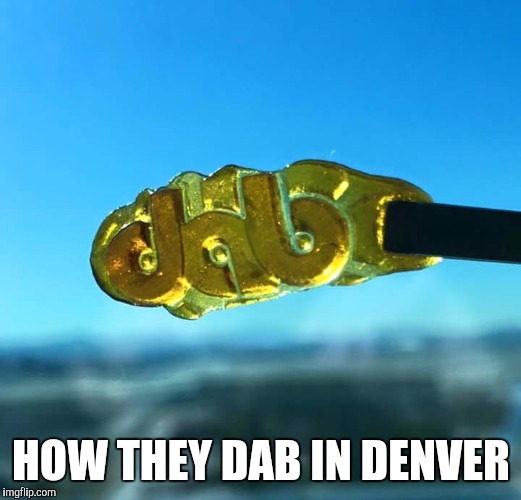 Dab | HOW THEY DAB IN DENVER | image tagged in weed,dabs | made w/ Imgflip meme maker