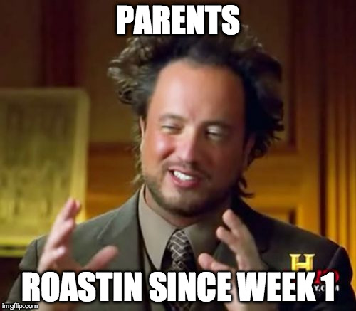 Parents...
 | PARENTS; ROASTIN SINCE WEEK 1 | image tagged in memes,roast,parents,fire | made w/ Imgflip meme maker