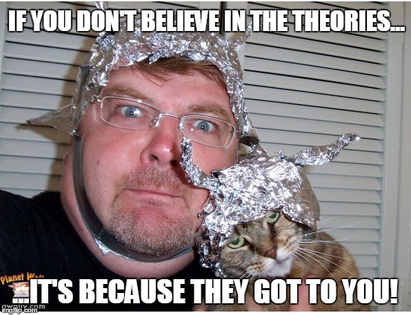 tin foil hat conspiracy theory | IF YOU DON'T BELIEVE IN THE THEORIES... ...IT'S BECAUSE THEY GOT TO YOU! | image tagged in tin foil hat conspiracy theory | made w/ Imgflip meme maker