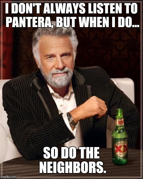 The Most Interesting Man In The World | I DON'T ALWAYS LISTEN TO PANTERA, BUT WHEN I DO... SO DO THE NEIGHBORS. | image tagged in memes,the most interesting man in the world | made w/ Imgflip meme maker