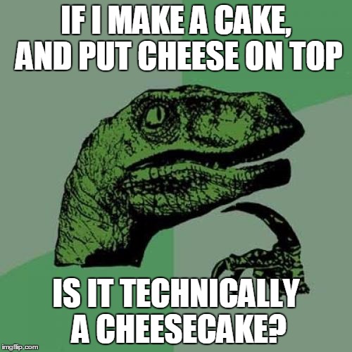 Philosoraptor Meme | IF I MAKE A CAKE, AND PUT CHEESE ON TOP; IS IT TECHNICALLY A CHEESECAKE? | image tagged in memes,philosoraptor | made w/ Imgflip meme maker