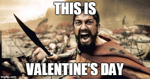 Sparta Leonidas Meme | THIS IS; VALENTINE'S DAY | image tagged in memes,sparta leonidas | made w/ Imgflip meme maker