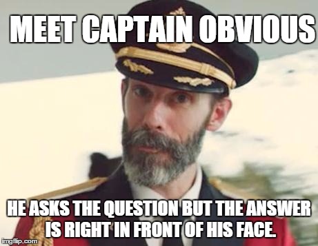 captain obcious | MEET CAPTAIN OBVIOUS; HE ASKS THE QUESTION BUT THE ANSWER IS RIGHT IN FRONT OF HIS FACE. | image tagged in captain obvious,dummy,lildicky | made w/ Imgflip meme maker