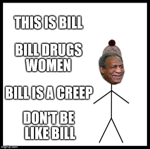 Don't Be Like Bill | THIS IS BILL; BILL DRUGS WOMEN; BILL IS A CREEP; DON'T BE LIKE BILL | image tagged in memes,be like bill | made w/ Imgflip meme maker