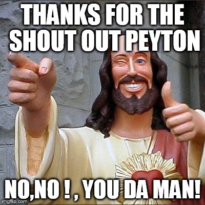 Buddy Christ Meme | THANKS FOR THE SHOUT OUT PEYTON; NO,NO ! , YOU DA MAN! | image tagged in memes,buddy christ | made w/ Imgflip meme maker