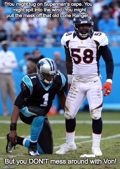 Von Miller Super Bowl MVP vs The Panthers | "You might tug on Superman's cape.
You might spit into the wind.
You might pull the mask off that old Lone Ranger, But you DON'T mess around with Von! | image tagged in superbowl,denver broncos,von miller,you the real mvp 2,superman,carolina panthers | made w/ Imgflip meme maker